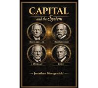 Capital and System: How Rothschild, Rockefeller, Morgan, and Ford Built the Structure of Modern Power