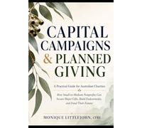 Capital Campaigns & Planned Giving: A Practical Guide for Australian Charities: How Small-to-Medium Nonprofits Can Secure Major Gifts, Build Endowments, and Fund Their Future
