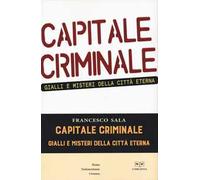 Capitale criminale. Gialli e misteri della città eterna