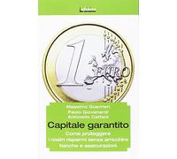 Capitale garantito. Come proteggere i nostri risparmi senza arricchire banche e assicurazioni