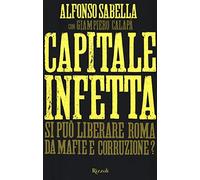 Capitale infetta. Si può liberare Roma da mafie e corruzione?