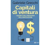 Capitali di ventura. I segreti dell'industria dell'innovazione