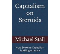 Capitalism on Steroids: How Extreme Capitalism is Killing America