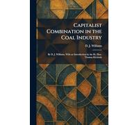 Capitalist Combination in the Coal Industry: By D. J. Williams, With an Introduction by the Rt. Hon. Thomas Richards