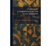 Capitalist Combination in the Coal Industry: By D. J. Williams, With an Introduction by the Rt. Hon. Thomas Richards