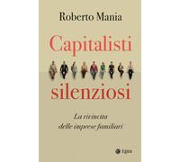 Capitalisti silenziosi. La rivincita delle imprese familiari - Mania Roberto