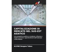 CAPITALIZZAZIONE DI MERCATO NEL SUD-EST ASIATICO: Una prospettiva analitica su tendenze, influenze e impatti economici: Approfondimenti dall'Indonesia e dalla Malesia