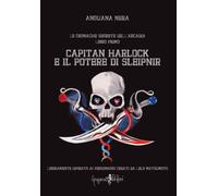 Capitan Harlock e il potere di Sleipnir. Le cronache segrete dell'Arcadia. Vol.