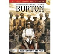 Capitano sir Richard Francis Burton. Gli esploratori della storia. Alle sorgenti del Nilo (Vol. 4)