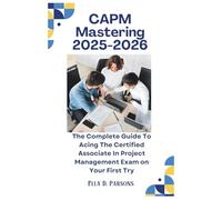 CAPM Mastering 2025-2026: The Complete Guide To Acing The Certified Associate In Project Management Exam on Your First Try