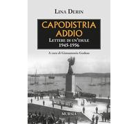 Capodistria Addio. Lettere Di Un'Esule 1945-1956 - - 2025