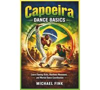 Capoeira Dance Basics: Learn Flowing Kicks, Rhythmic Movement, and Martial Dance Coordination