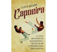 Capoeira: La guía definitiva de movimientos y técnicas de capoeira para principiantes