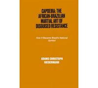 Capoeira: The African-Brazilian Martial Art of Disguised Resistance: How It Became Brazil's National Symbol