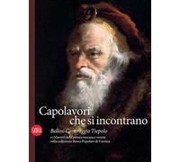 Capolavori che si incontrano. Bellini Caravaggio Tiepolo e i Maestri della pittura toscana e veneta nella collezione Banca Popolare di Vicenza. Ediz. illustrata