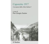 Caporetto 1917. A un passo dalla «finis Italiae»? - Zunino Pier Giorgio