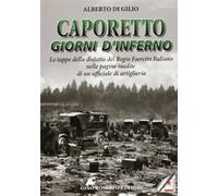 Caporetto. Giorni d'inferno. Le tappe della disfatta del Regio Esercito italiano nelle pagine inedite di un ufficiale di artiglieria