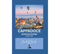 CAPPADOCE GUIDE DE VOYAGE 2025-2026: Turquie : Montgolfières, château d’Uçhisar, Pasabag et villages cachés : conseils d’experts