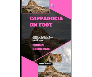 CAPPADOCIA ON FOOT: A HIKING GUIDE TO ROCK VALLEYS AND ANCIENT LANDSCAPES