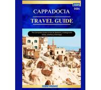 CAPPADOCIA TRAVEL GUIDE 2025-2026: The Complete Guide to Hot Air Balloons, Underground , cities and fairy chimneys.