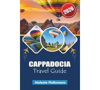 CAPPADOCIA TRAVEL GUIDE 2026: Ultimate Guide to Hot Air Balloons, Fairy Chimneys, Hidden Valleys, Local Food, and Unforgettable Adventures in Turkey’s Most Magical Region