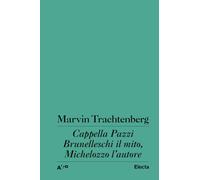 CAPPELLA PAZZI. BRUNELLESCHI IL MITO, MICHELOZZO L'AUTORE - TRACHTENBERG MARVIN