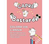 CAPRE BASTARDE: Colora via l'ansia - 50 insulti da colorare con capre carine ma stronze
