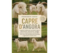 CAPRE D'ANGORA: La guida completa per possedere angora: alimentazione, allevamento, alloggio, tosatura, comportamento, durata della vita, costi, cura ... per principianti e agricoltori e molto altro