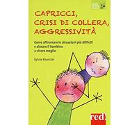 Capricci, crisi di collera, aggressività. Come affrontare le situazioni difficili e aiutare il bambino a vivere meglio