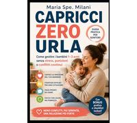 CAPRICCI ZERO URLA: Come gestire i bambini 1-3 anni senza stress, punizioni o conflitti continui