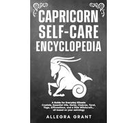 Capricorn Self-care Encyclopedia: A Guide for Everyday Rituals: Crystals, Essential Oils, Herbs, Chakras, Tarot, Yoga, Affirmations, and a little ... based on your astrology
