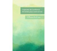 Capsules de confiance - 60 éclats pour croire en toi: Carnet de citations inspirantes et bienveillantes pour cultiver confiance, motivation et joie au quotidien