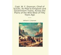 Capt. W. F. Drannan, Chief of Scouts, As Pilot to Emigrant and Government Trains, Across the Plains of the Wild West of Fifty Years Ago