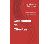 Captación de Clientes.: Estrategias Efectivas para Vender Más.