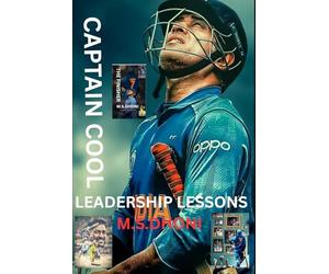 Captain Cool: Leadership Lessons from MS Dhoni-: How One Cricketer Redefined Captaincy, Culture, and Calm Under Pressure
