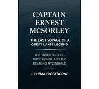 Captain Ernest McSorley: The Last Voyage of a Great Lakes Legend: The True Story of Duty, Honor, and the Edmund Fitzgerald
