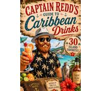 Captain Redd's Guide to Caribbean Drinks: 30 Easy-to-Make Cocktails, Rum Punches, & Island Favorites