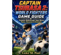 CAPTAIN TSUBASA 2: WORLD FIGHTERS GAME GUIDE: Complete Walkthrough, Super Moves, Teams, Characters & Strategies