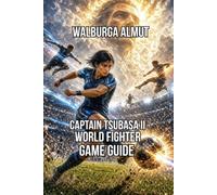 Captain Tsubasa II: World Fighter Game Guide: Master Every Super Move Goalkeeper Duel National Team and Season Pass