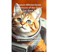Captain Whiskerbeam Adventures of the Space Cat: Book 5: Captain Whiskerbeam and the Cosmic Homecoming