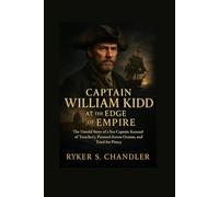 Captain William Kidd at the Edge of Empire: The Untold Story of a Sea Captain Accused of Treachery, Pursued Across Oceans, and Tried for Piracy