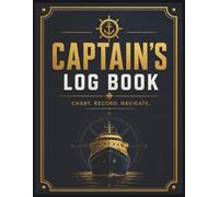 CAPTAIN'S LOG BOOK: A Practical Journal for Recording Voyages, Navigation, Crew Activities, Weather Conditions, Fuel Usage, Maintenance, and Ship Operations