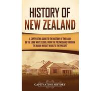 History of New Zealand: A Captivating Guide to the History of the Land of the Long White Cloud, from the Polynesians Through the M¿ori Musket Wars to the Present