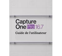 Capture One Pro 16.7 Guide de l'utilisateur: Un guide pas à pas pour les débutants et les utilisateurs confirmés, explorant les fonctionnalités essentielles, les méthodes innovantes