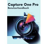 Capture One Pro Benutzerhandbuch: Der komplette Leitfaden für Anfänger und Fortgeschrittene, vom ersten Import bis zum endgültigen Export