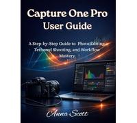 Capture One Pro User Guide: A Step-by-Step Guide to Photo Editing, Tethered Shooting, and Workflow Mastery
