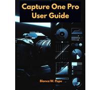 CAPTURE ONE PRO USER GUIDE: Learn Pro Editing, Color Control, Tethered Shooting, and Workflow Techniques for Faster, Better Results