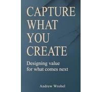 Capture What You Create: Designing value for what comes next