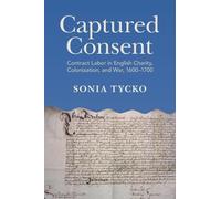 Captured Consent: Contract Labor in English Charity, Colonization, and War, 1600-1700