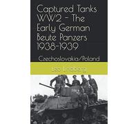 Captured Tanks WW2 - The Early German Beute Panzers 1938-1939: Czechoslovakia/Poland